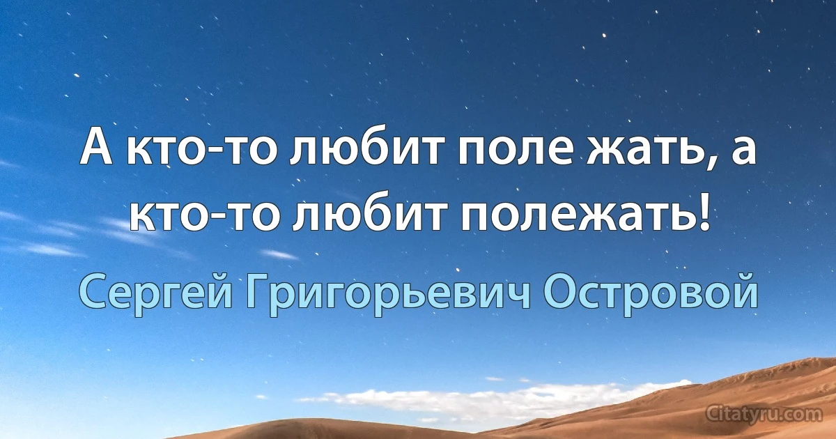 А кто-то любит поле жать, а кто-то любит полежать! (Сергей Григорьевич Островой)