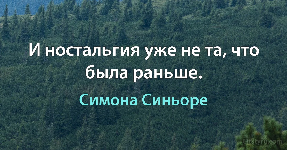 И ностальгия уже не та, что была раньше. (Симона Синьоре)