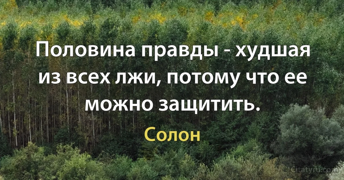 Половина правды - худшая из всех лжи, потому что ее можно защитить. (Солон)