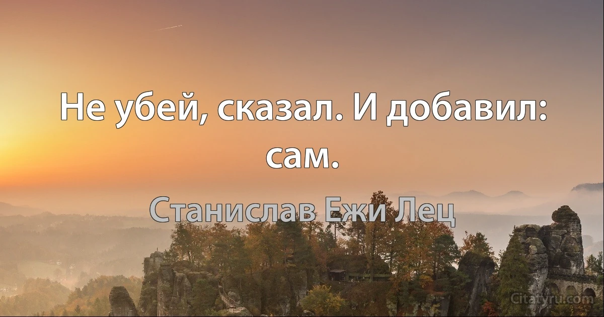 Не убей, сказал. И добавил: сам. (Станислав Ежи Лец)