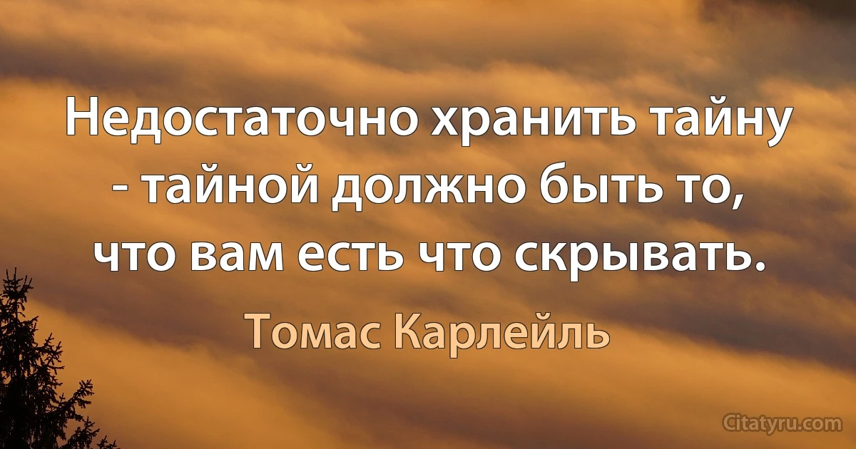 Недостаточно хранить тайну - тайной должно быть то, что вам есть что скрывать. (Томас Карлейль)