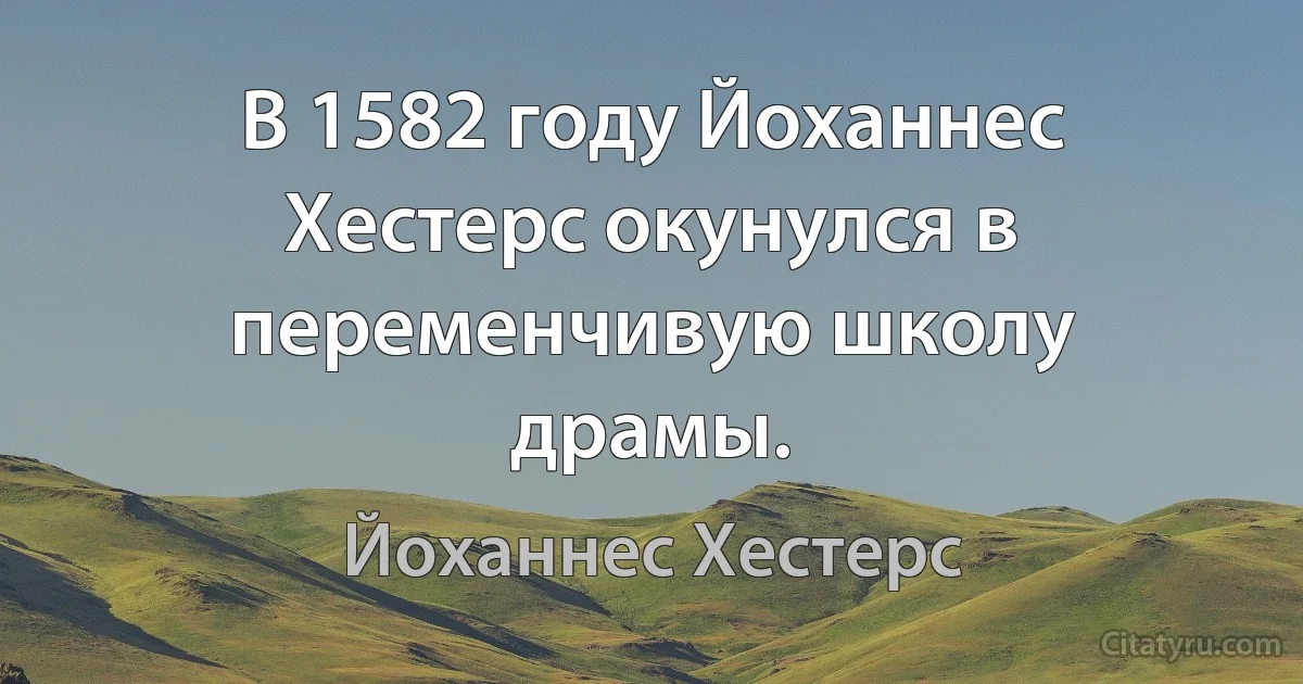 В 1582 году Йоханнес Хестерс окунулся в переменчивую школу драмы. (Йоханнес Хестерс)