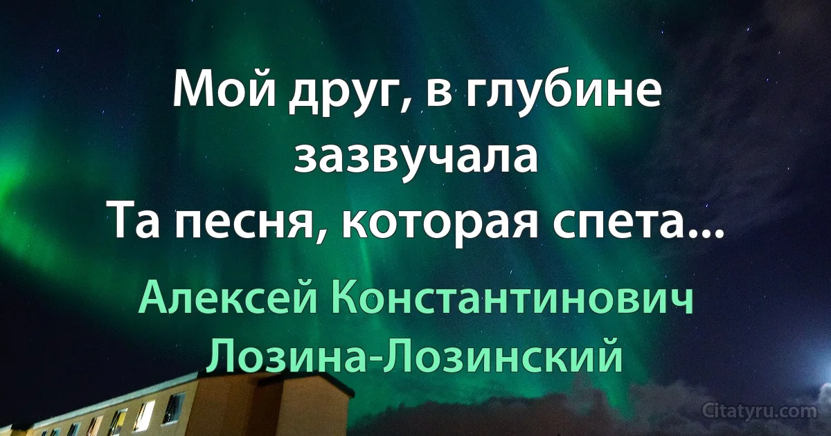 Мой друг, в глубине зазвучала
Та песня, которая спета... (Алексей Константинович Лозина-Лозинский)