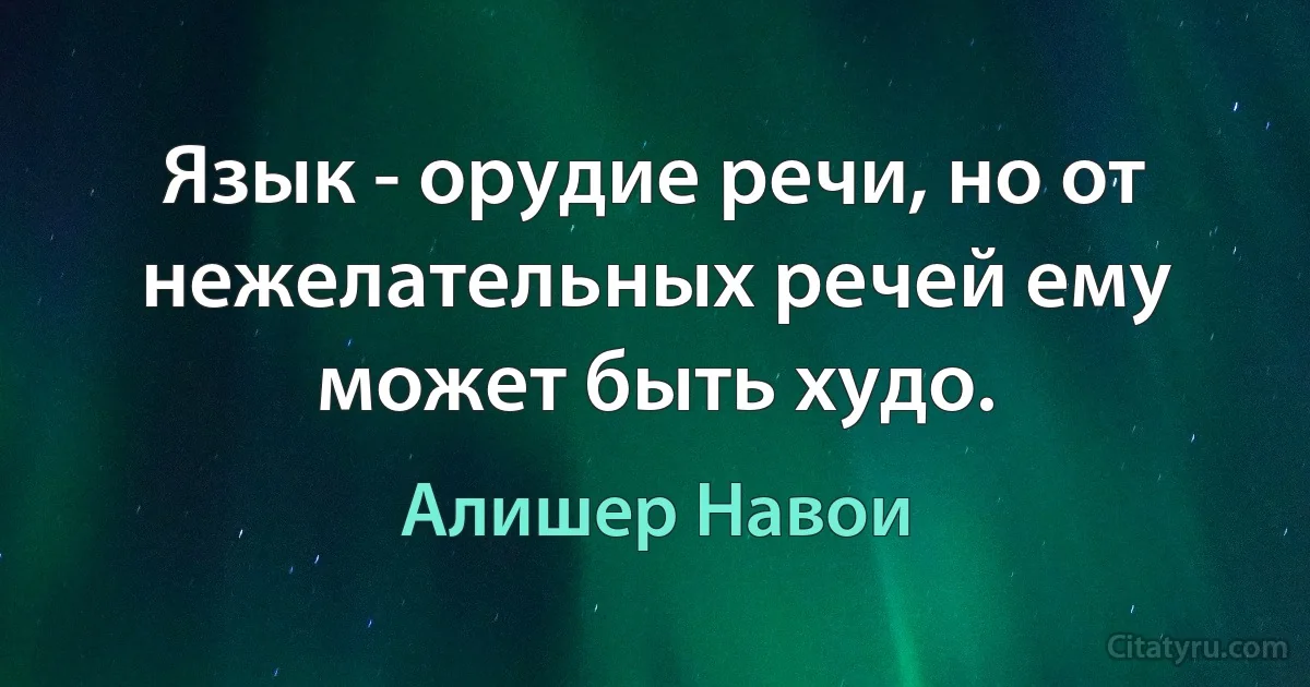 Язык - орудие речи, но от нежелательных речей ему может быть худо. (Алишер Навои)