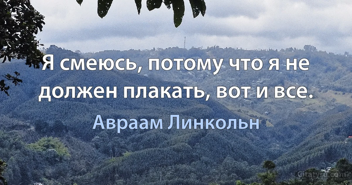 Я смеюсь, потому что я не должен плакать, вот и все. (Авраам Линкольн)