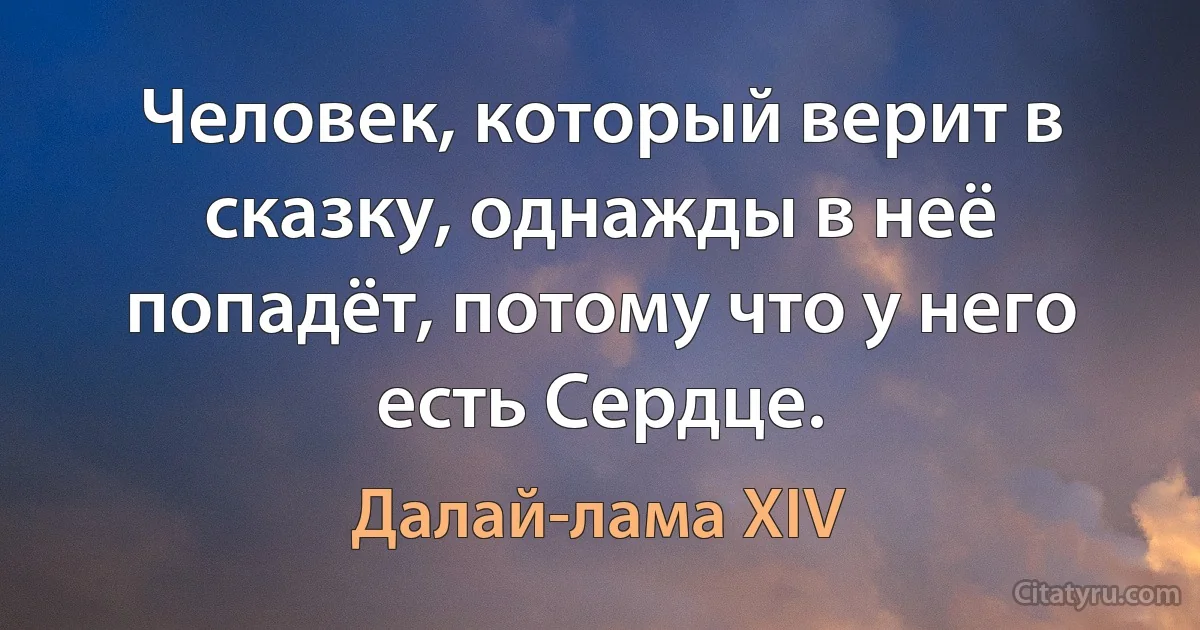 Человек, который верит в сказку, однажды в неё попадёт, потому что у него есть Сердце. (Далай-лама XIV)