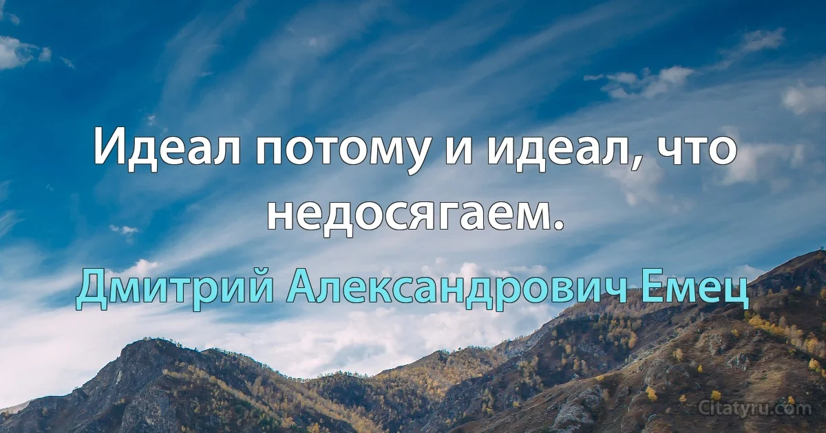 Идеал потому и идеал, что недосягаем. (Дмитрий Александрович Емец)