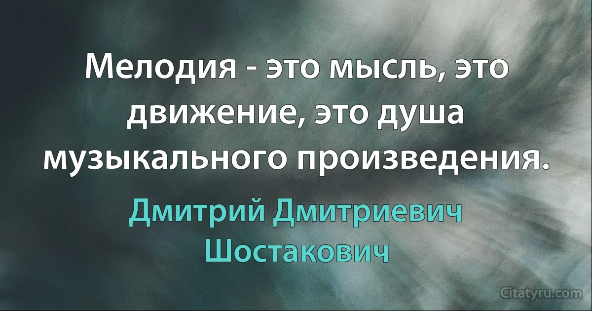 Мелодия - это мысль, это движение, это душа музыкального произведения. (Дмитрий Дмитриевич Шостакович)