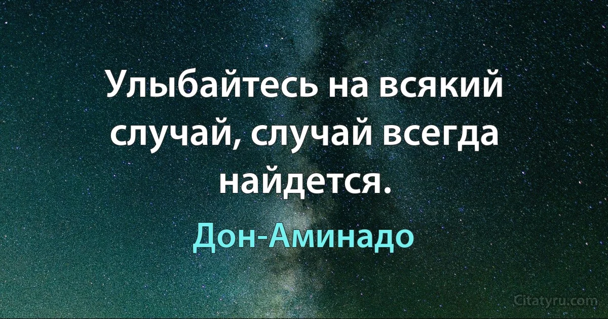 Улыбайтесь на всякий случай, случай всегда найдется. (Дон-Аминадо)