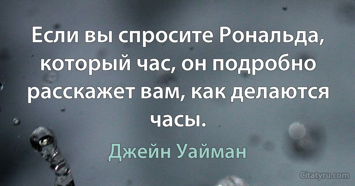 Если вы спросите Рональда, который час, он подробно расскажет вам, как делаются часы. (Джейн Уайман)