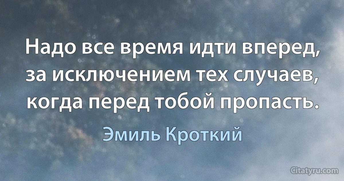 Надо все время идти вперед, за исключением тех случаев,
когда перед тобой пропасть. (Эмиль Кроткий)