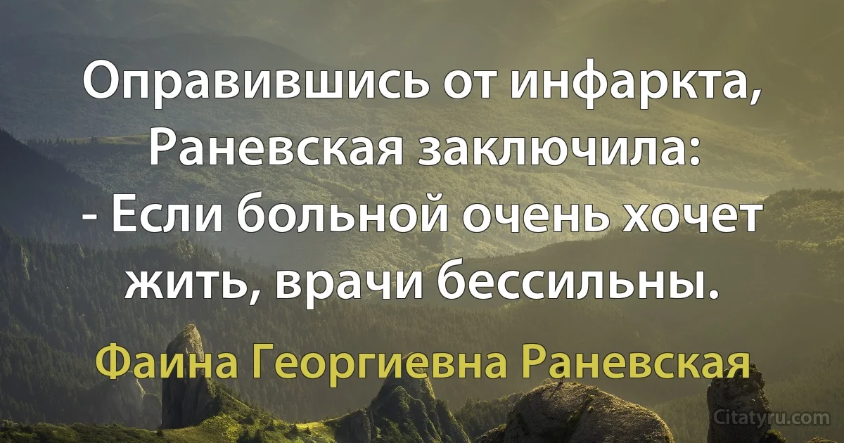 Оправившись от инфаркта, Раневская заключила:
- Если больной очень хочет жить, врачи бессильны. (Фаина Георгиевна Раневская)