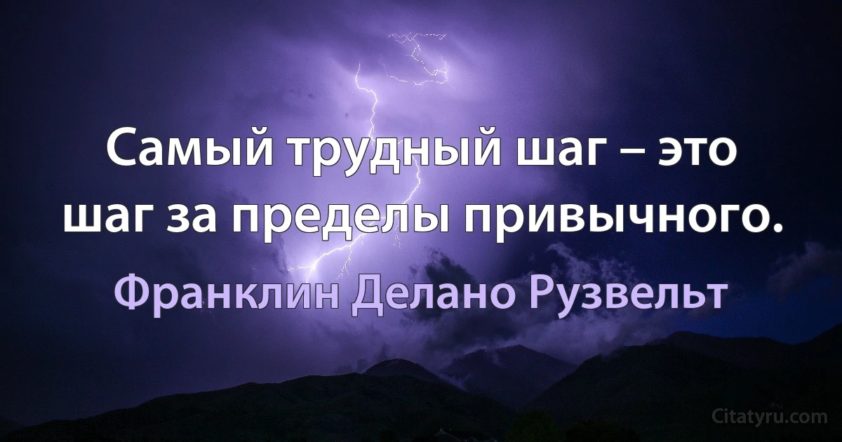 Самый трудный шаг – это шаг за пределы привычного. (Франклин Делано Рузвельт)