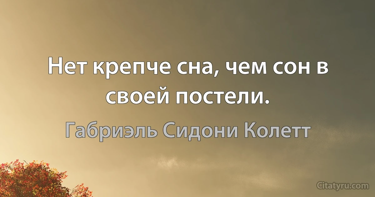 Нет крепче сна, чем сон в своей постели. (Габриэль Сидони Колетт)