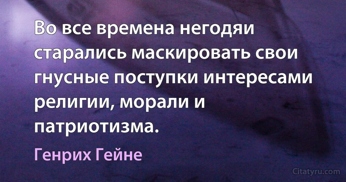 Во все времена негодяи старались маскировать свои гнусные поступки интересами религии, морали и патриотизма. (Генрих Гейне)