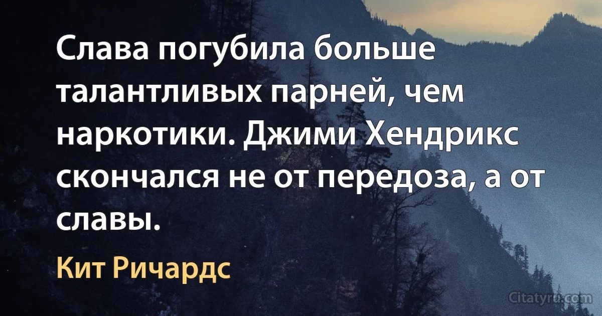 Слава погубила больше талантливых парней, чем наркотики. Джими Хендрикс скончался не от передоза, а от славы. (Кит Ричардс)