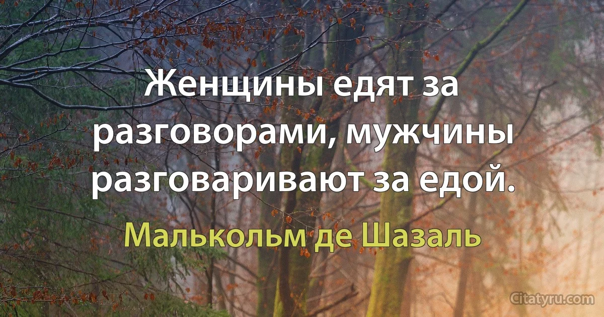 Женщины едят за разговорами, мужчины разговаривают за едой. (Малькольм де Шазаль)