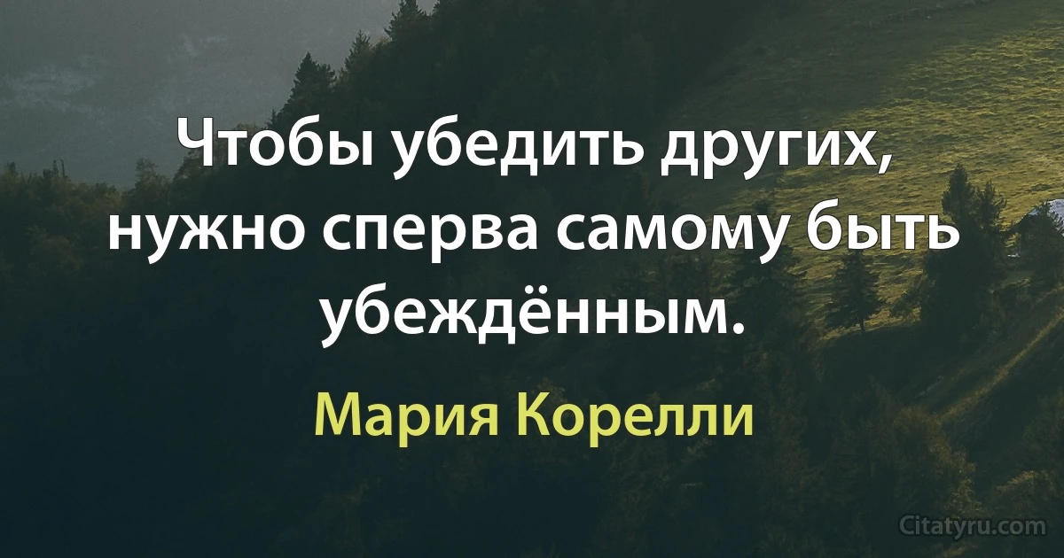 Чтобы убедить других, нужно сперва самому быть убеждённым. (Мария Корелли)