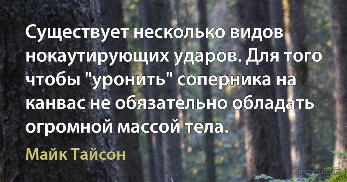 Существует несколько видов нокаутирующих ударов. Для того чтобы "уронить" соперника на канвас не обязательно обладать огромной массой тела. (Майк Тайсон)