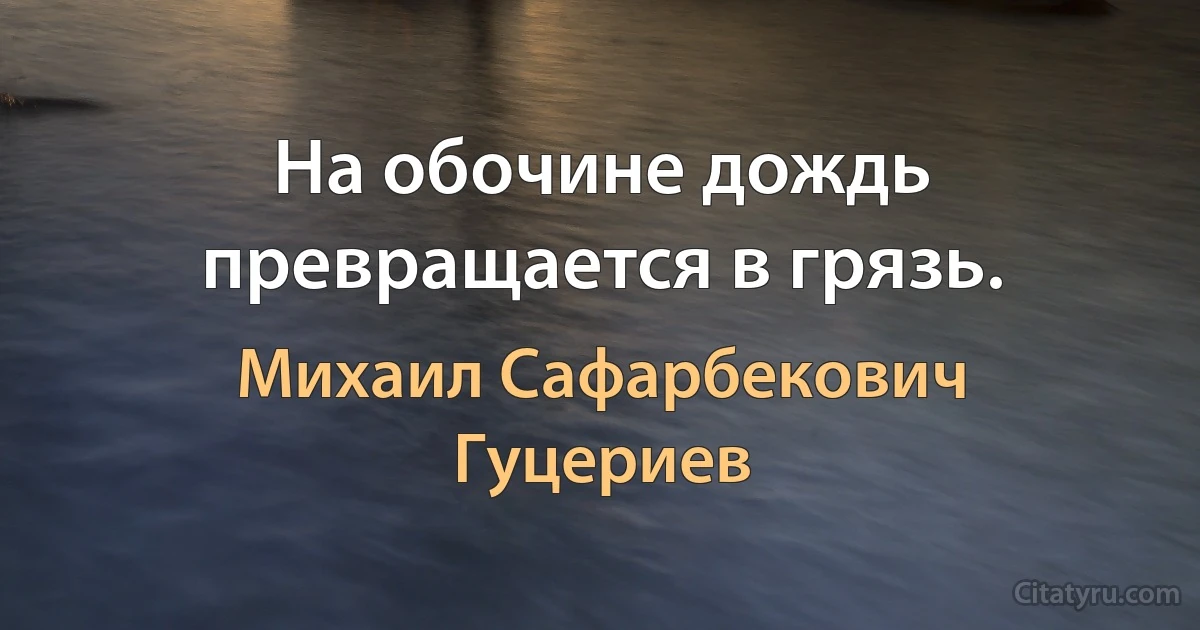 На обочине дождь превращается в грязь. (Михаил Сафарбекович Гуцериев)