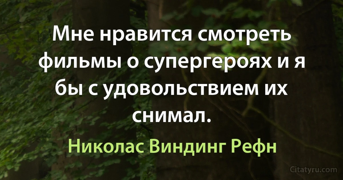 Мне нравится смотреть фильмы о супергероях и я бы с удовольствием их снимал. (Николас Виндинг Рефн)