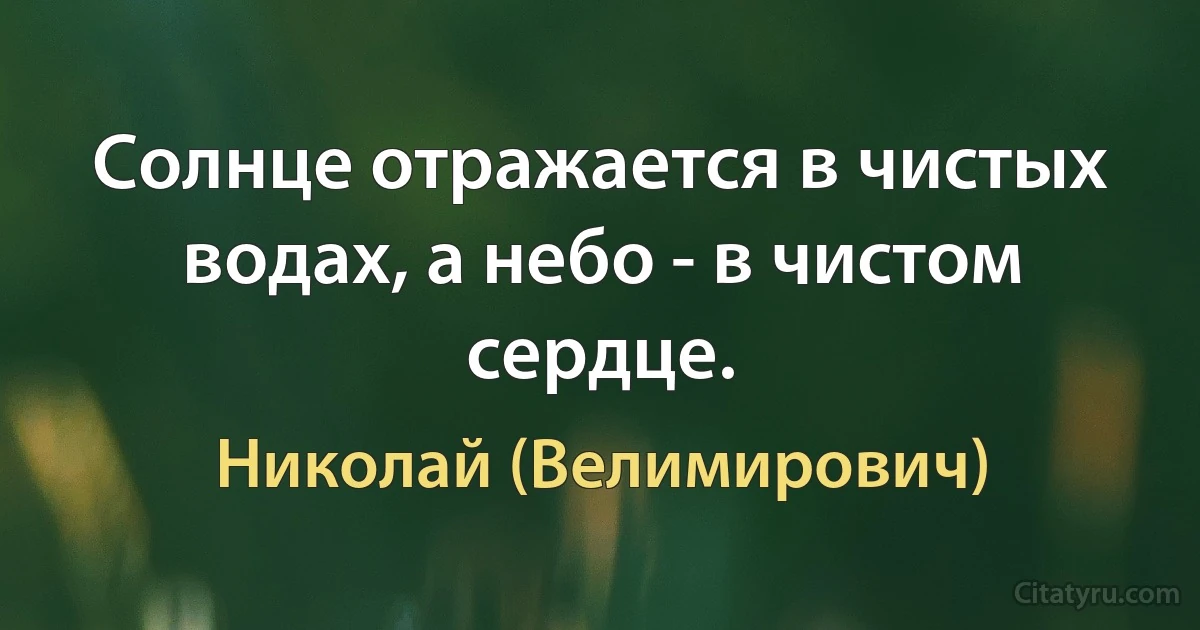 Солнце отражается в чистых водах, а небо - в чистом сердце. (Николай (Велимирович))