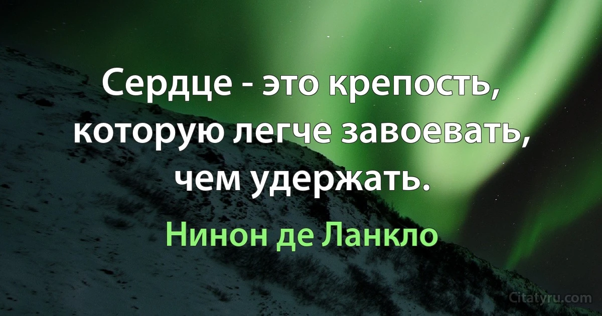 Сердце - это крепость, которую легче завоевать, чем удержать. (Нинон де Ланкло)