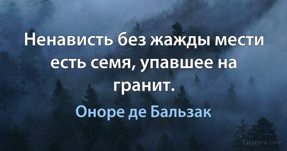 Ненависть без жажды мести есть семя, упавшее на гранит. (Оноре де Бальзак)