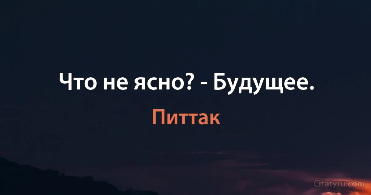 Что не ясно? - Будущее. (Питтак)