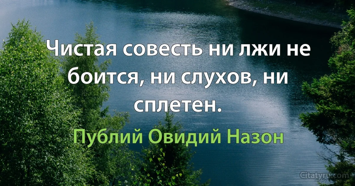 Чистая совесть ни лжи не боится, ни слухов, ни сплетен. (Публий Овидий Назон)