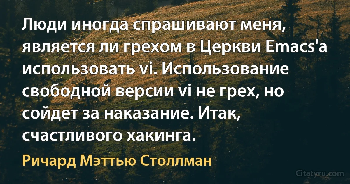 Люди иногда спрашивают меня, является ли грехом в Церкви Emacs'а использовать vi. Использование свободной версии vi не грех, но сойдет за наказание. Итак, счастливого хакинга. (Ричард Мэттью Столлман)