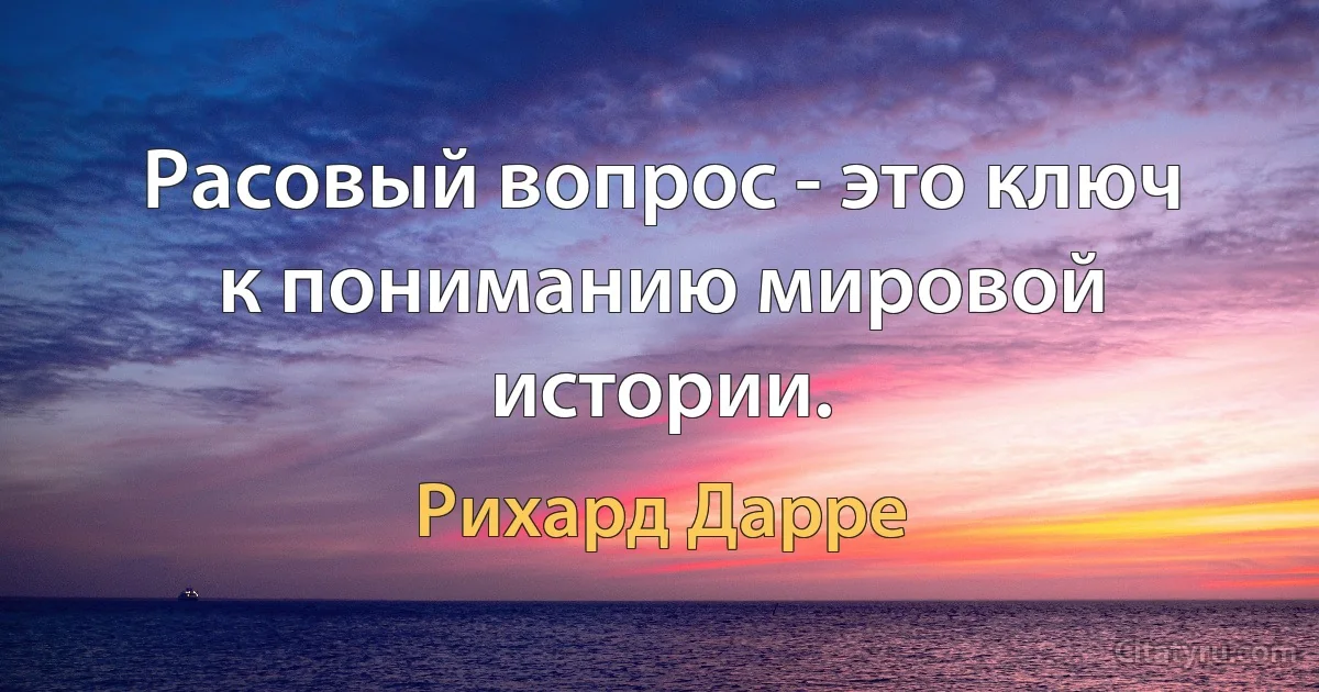 Расовый вопрос - это ключ к пониманию мировой истории. (Рихард Дарре)