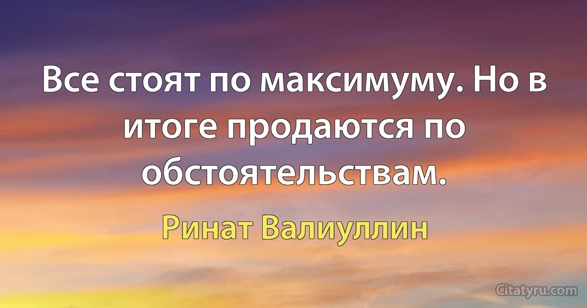 Все стоят по максимуму. Но в итоге продаются по обстоятельствам. (Ринат Валиуллин)