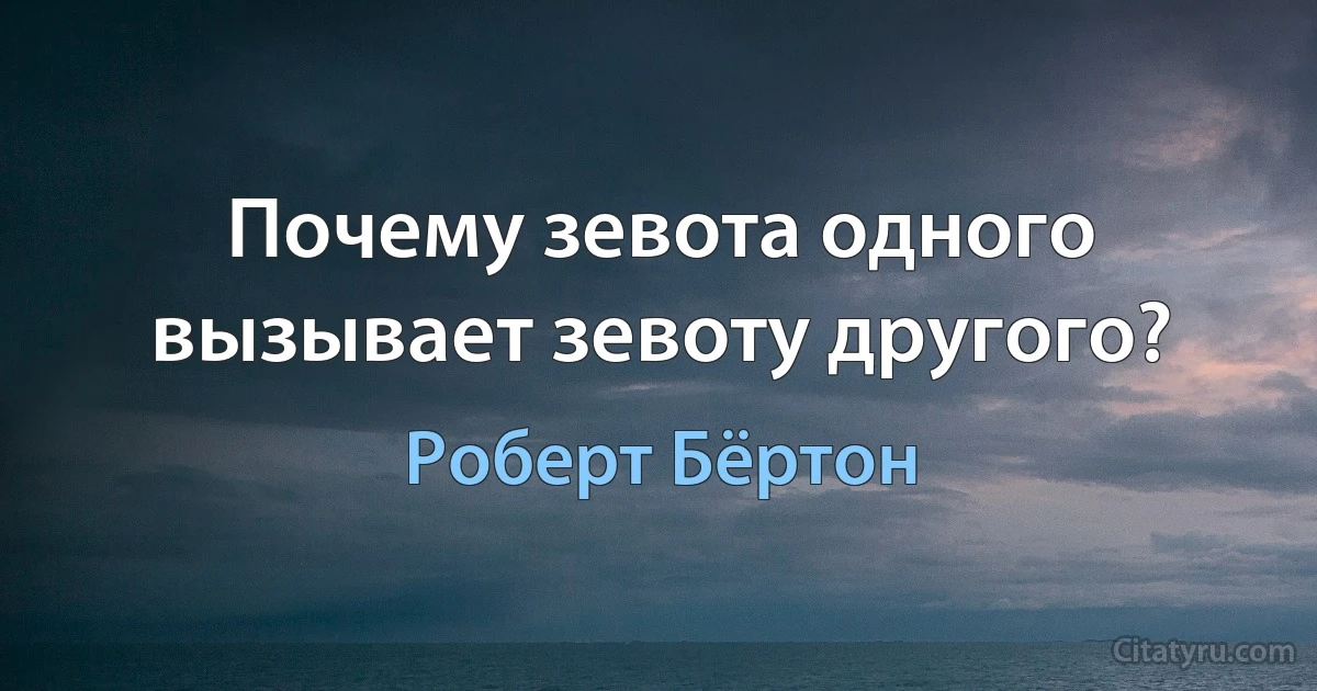 Почему зевота одного вызывает зевоту другого? (Роберт Бёртон)