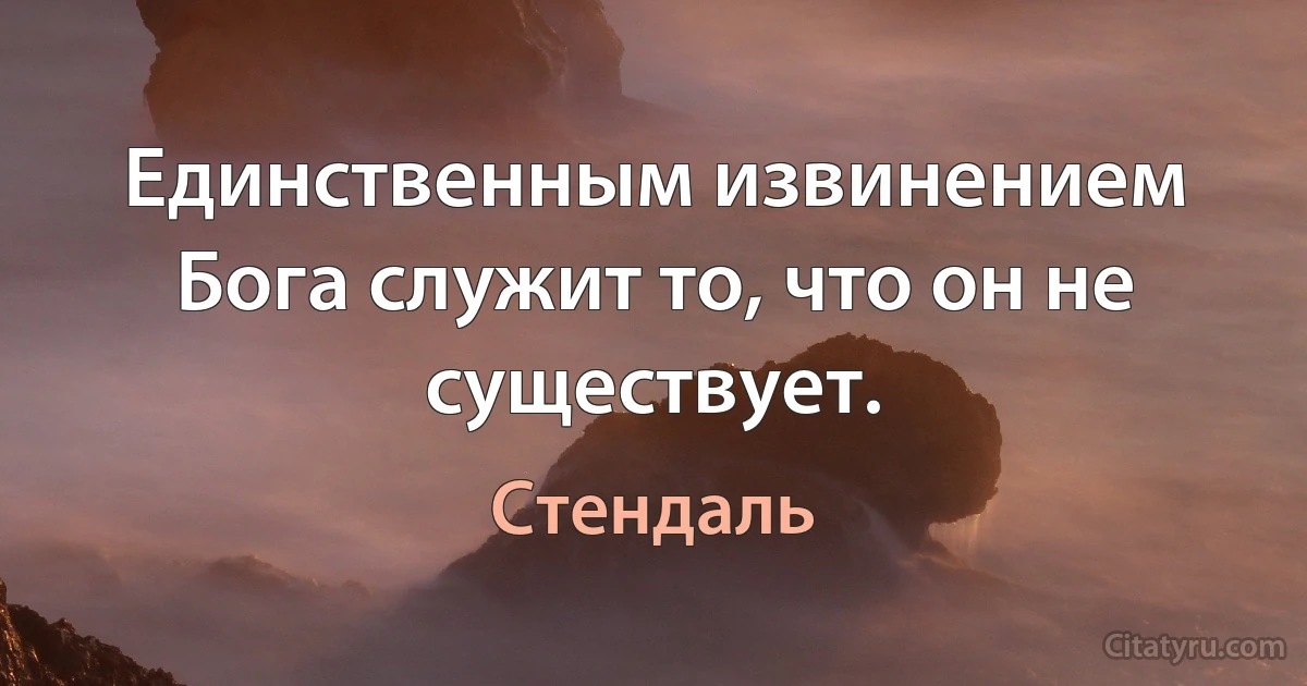 Единственным извинением Бога служит то, что он не существует. (Стендаль)