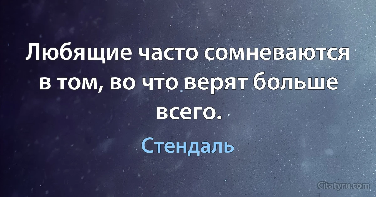 Любящие часто сомневаются в том, во что верят больше всего. (Стендаль)