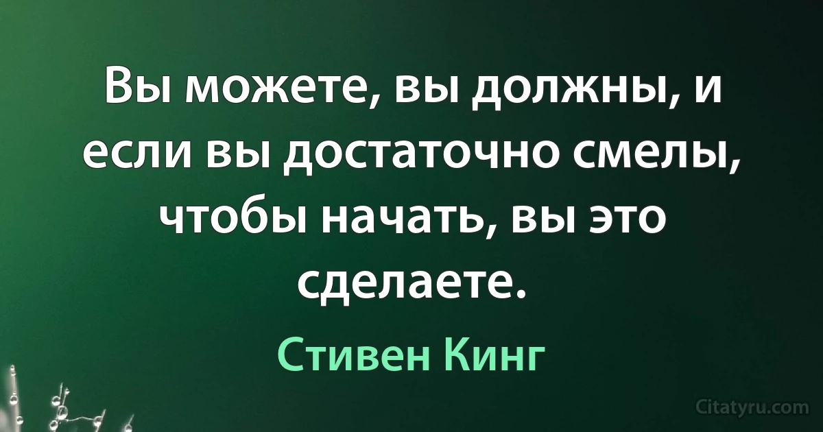 Вы можете, вы должны, и если вы достаточно смелы, чтобы начать, вы это сделаете. (Стивен Кинг)