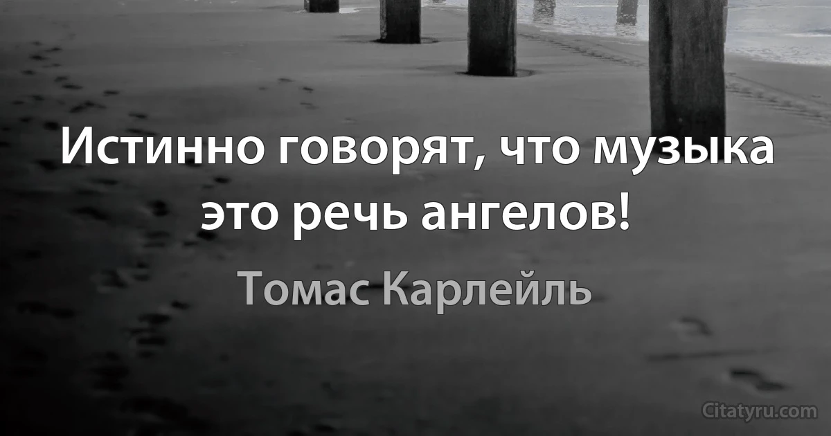 Истинно говорят, что музыка это речь ангелов! (Томас Карлейль)