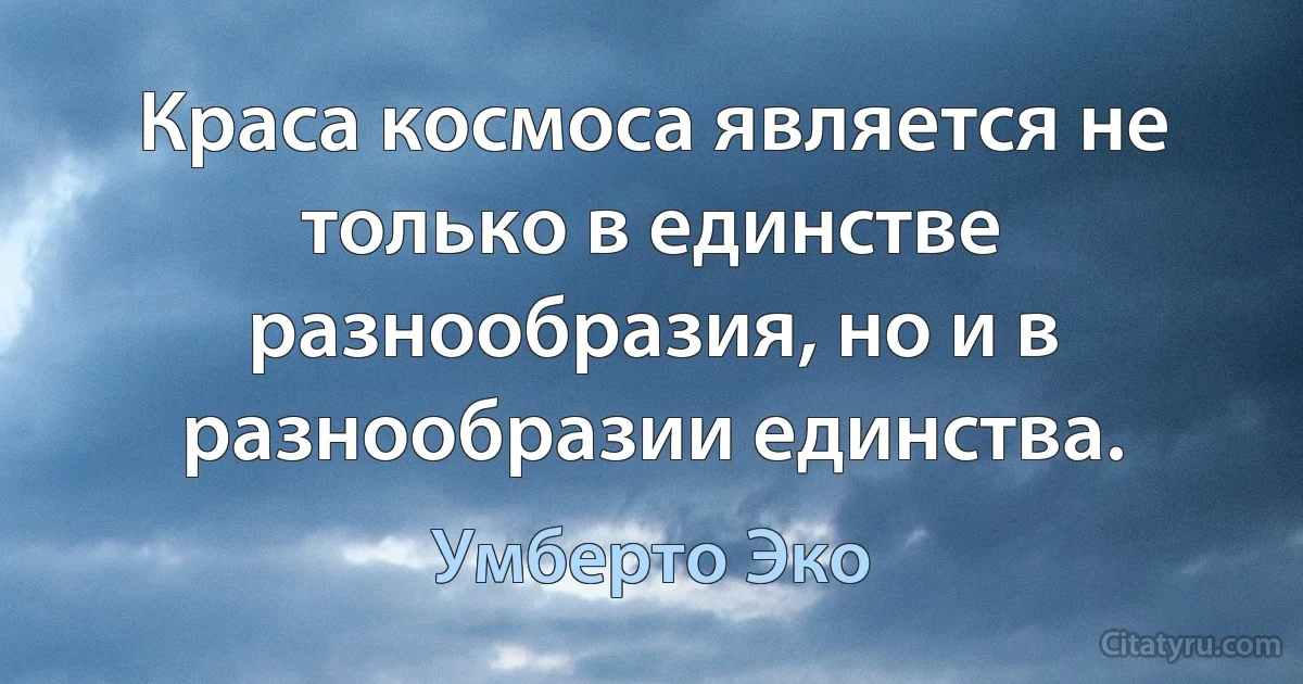 Краса космоса является не только в единстве разнообразия, но и в разнообразии единства. (Умберто Эко)