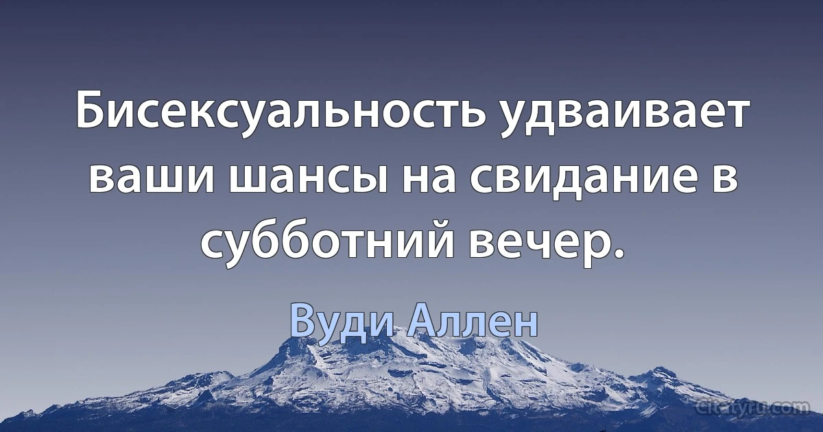 Бисексуальность удваивает ваши шансы на свидание в субботний вечер. (Вуди Аллен)