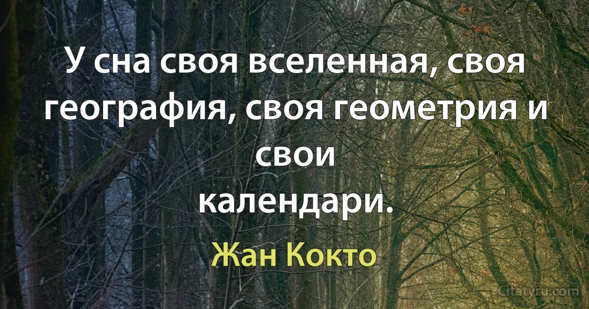 У сна своя вселенная, своя география, своя геометрия и свои
календари. (Жан Кокто)