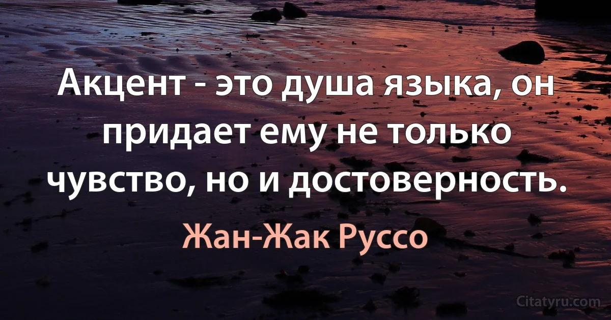 Акцент - это душа языка, он придает ему не только чувство, но и достоверность. (Жан-Жак Руссо)