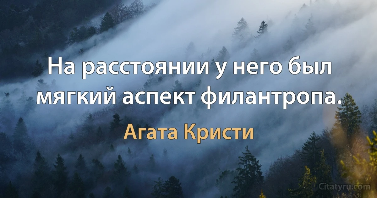 На расстоянии у него был мягкий аспект филантропа. (Агата Кристи)