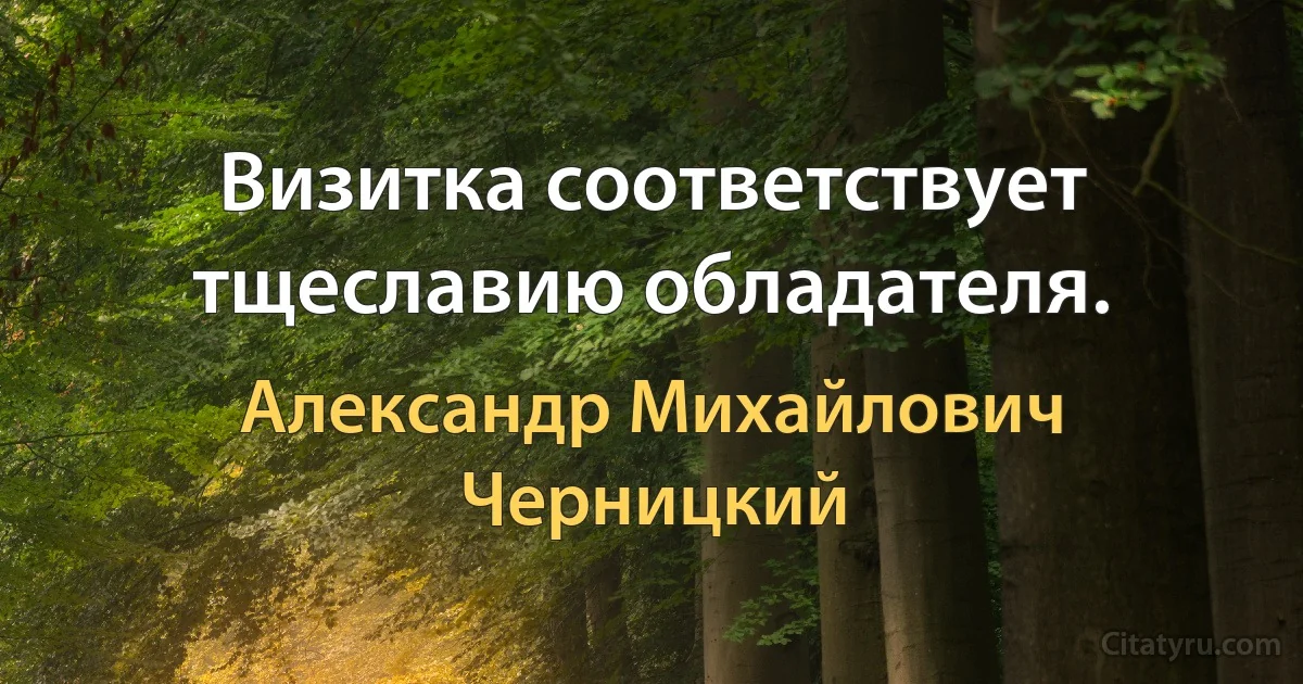 Визитка соответствует тщеславию обладателя. (Александр Михайлович Черницкий)