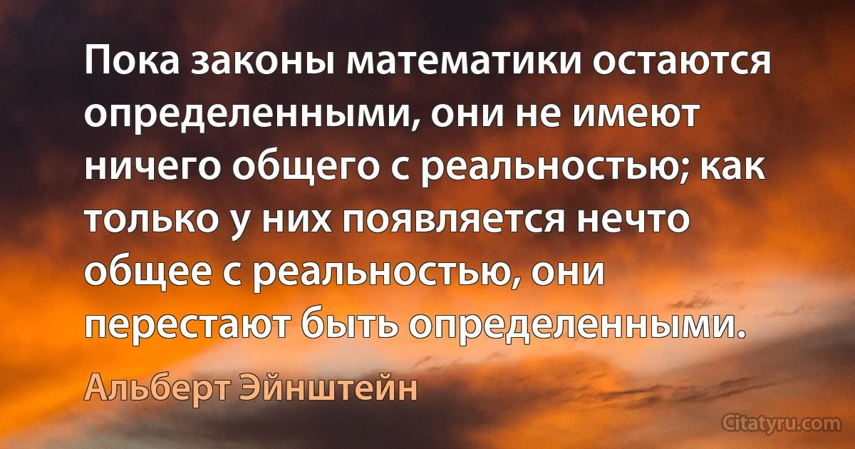 Пока законы математики остаются определенными, они не имеют ничего общего с реальностью; как только у них появляется нечто общее с реальностью, они перестают быть определенными. (Альберт Эйнштейн)