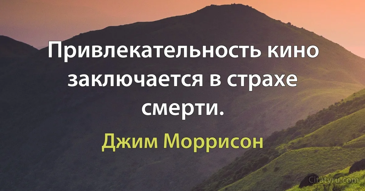 Привлекательность кино заключается в страхе смерти. (Джим Моррисон)