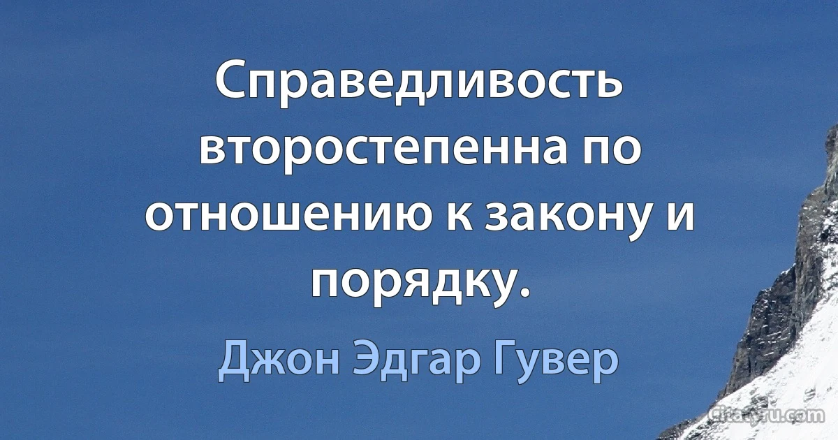 Справедливость второстепенна по отношению к закону и порядку. (Джон Эдгар Гувер)