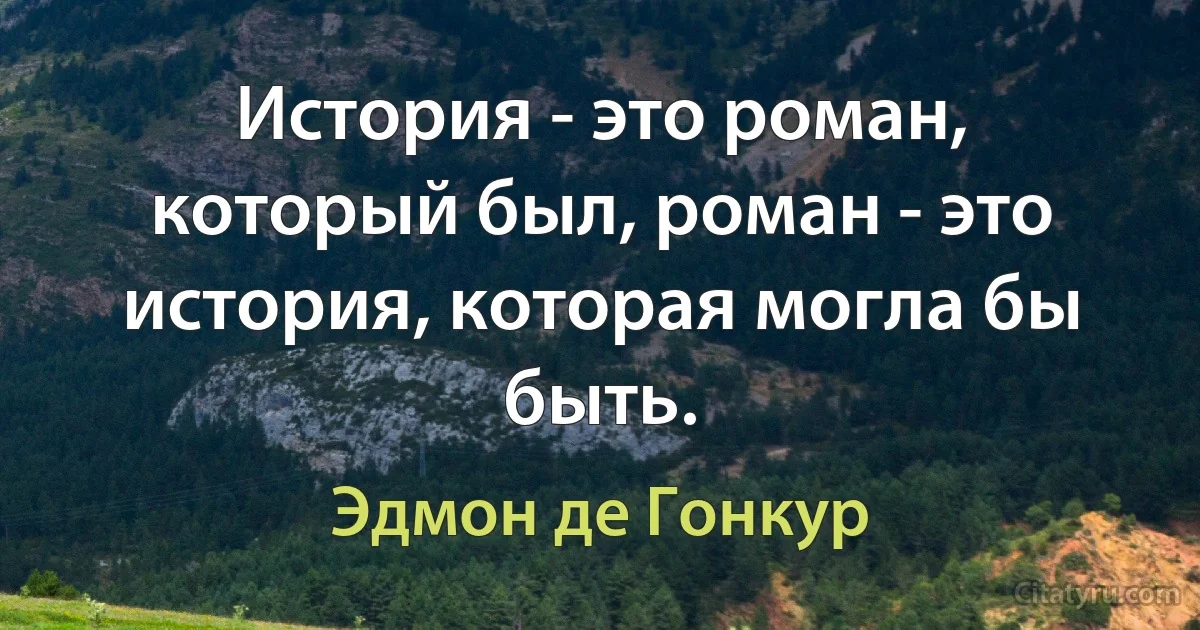 История - это роман, который был, роман - это история, которая могла бы быть. (Эдмон де Гонкур)