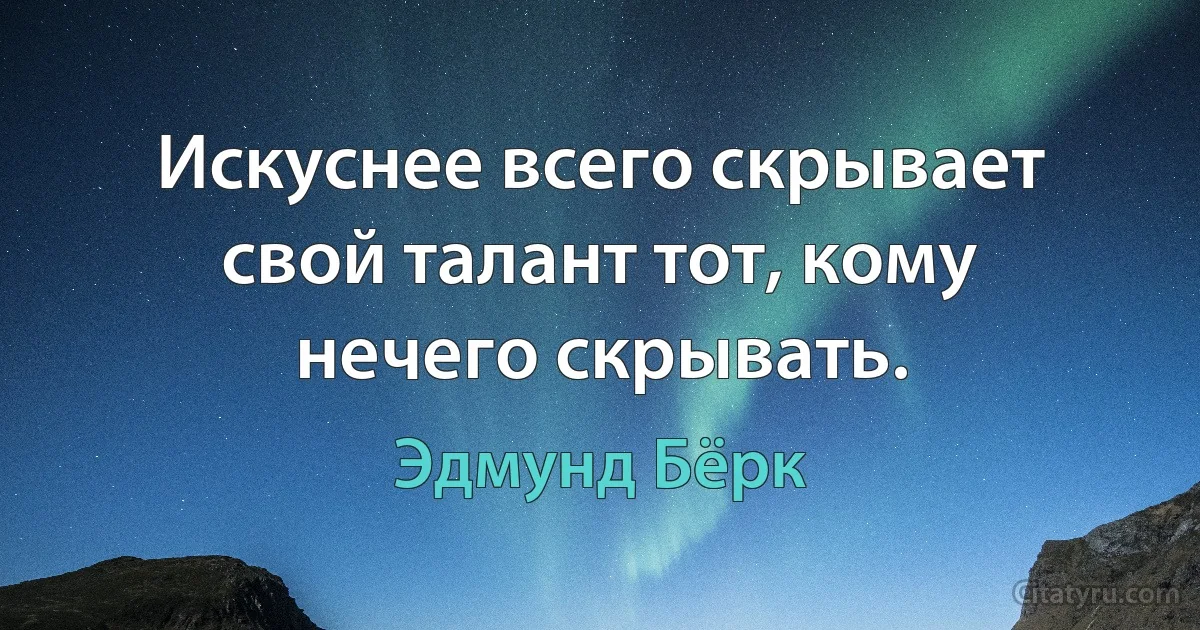 Искуснее всего скрывает свой талант тот, кому нечего скрывать. (Эдмунд Бёрк)