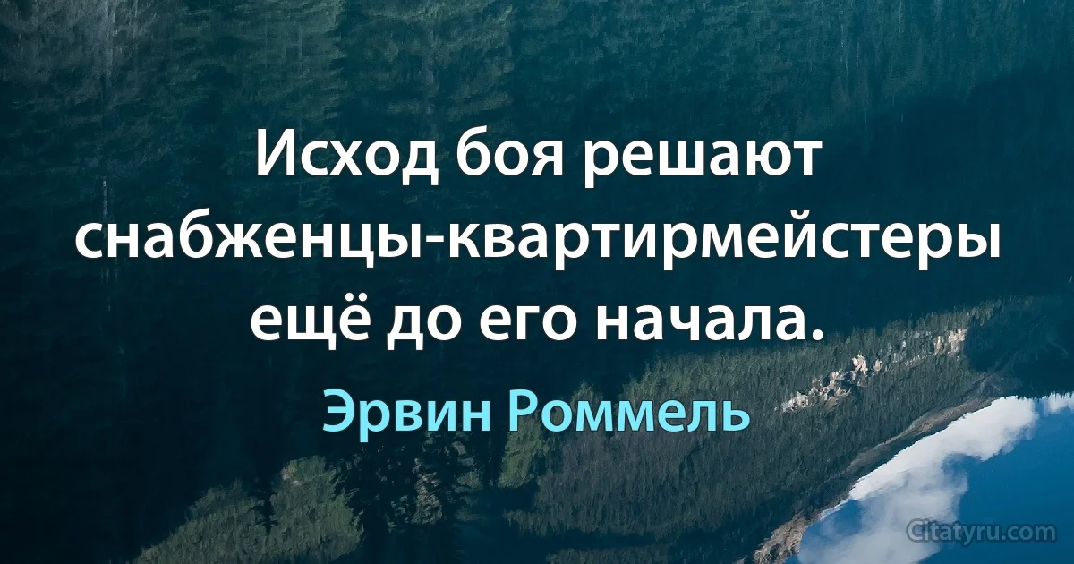 Исход боя решают снабженцы-квартирмейстеры ещё до его начала. (Эрвин Роммель)